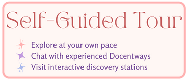 Text graphic reads: Self-Guided Tour. Explore at your own pace, chat with experienced Docentways, visit interactive discovery stations.